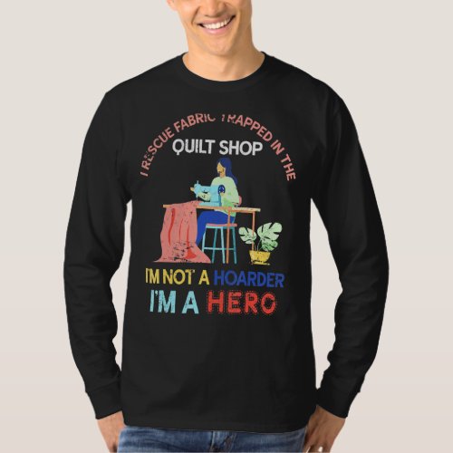 Im Not A Hoarder Im A Hero Sewer Sew Quilting Sewi T_Shirt
