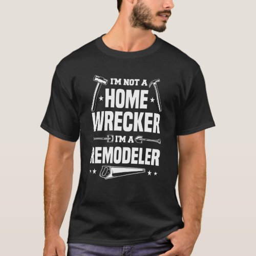 Im Not A Homewrecker Im A Remodeler Home Improve T_Shirt