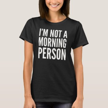 I'm Not A Morning Person Ladies Dark T-shirt by CreativeAngelStore at Zazzle