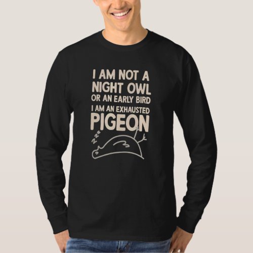 Im Not A Night Owl Or An Early Bird Exhausted Pige T_Shirt