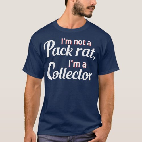 Im Not A Pack Rat Im A Collector Funny Graphic  T_Shirt