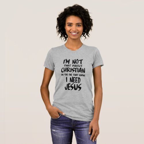 IM NOT A PERFECT CHRISTIAN I KNOW I NEED JESUS T_Shirt