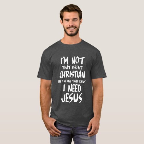 IM NOT A PERFECT CHRISTIAN I KNOW I NEED JESUS T_Shirt