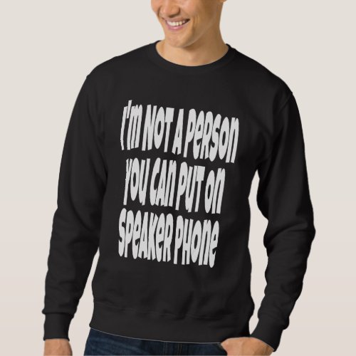 I'm Not A Person You Can Put On Speaker Phone   Sa Sweatshirt