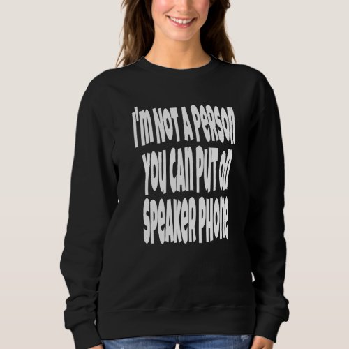 I'm Not A Person You Can Put On Speaker Phone  Sar Sweatshirt
