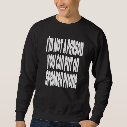 I'm Not A Person You Can Put On Speaker Phone  Sar Sweatshirt
