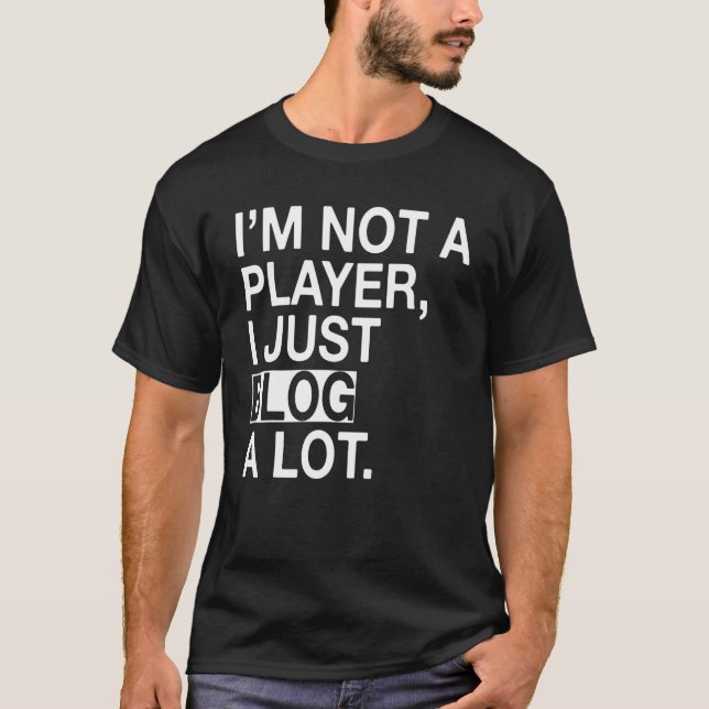 I'm Not A Player I Just Blog A Lot T-Shirt (Front)