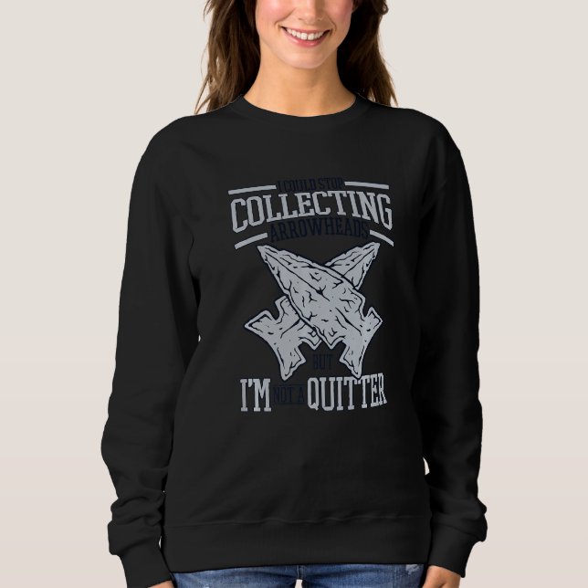 I'm Not A Quitter Flint Artifact Rocks Arrowhead C Sweatshirt (Front)