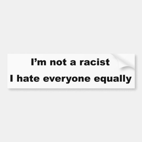 Im not a racist I hate everyone equally Bumper Sticker