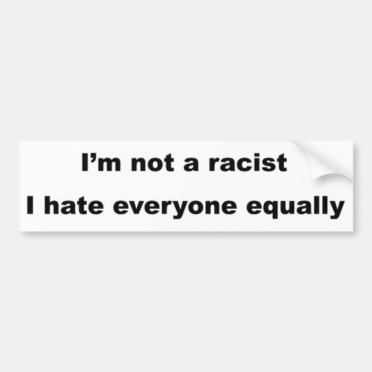 I M Not A Racist I Hate Everyone Equally Bumper Sticker Zazzle Com