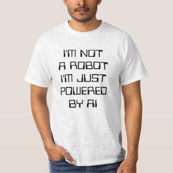 I'm Not A Robot  I'm Just Powered By Ai T-shirt by PLdesign at Zazzle