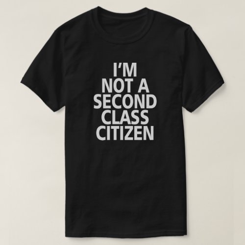 IM NOT A SECOND CLASS CITIZEN T_Shirt