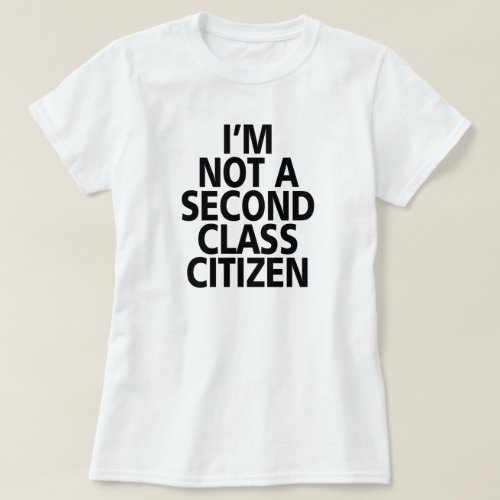 IM NOT A SECOND CLASS CITIZEN T_Shirt