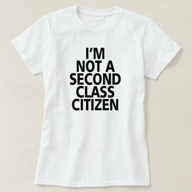 I'M NOT A SECOND CLASS CITIZEN. T-Shirt (Design Front)