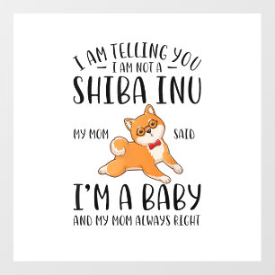 I'm Not a Shiba Inu My Mom Said I'm A Baby  Wall Decal