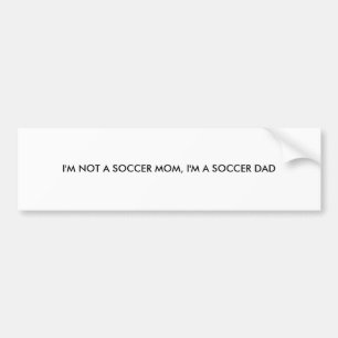 I'M NOT A SOCCER MOM, I'M A SOCCER DAD BUMPER STICKER