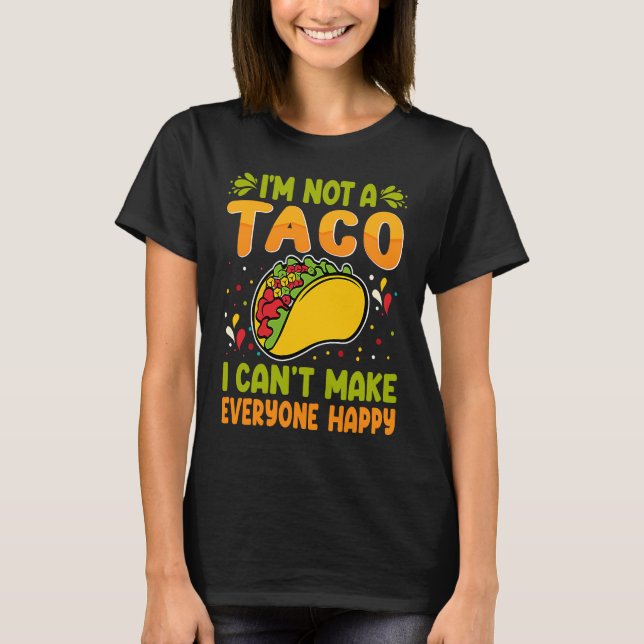 I'm Not A Taco  I Can't Make Everyone Happy T-Shirt (Front)