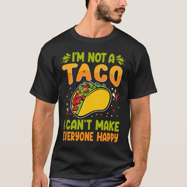 I'm Not A Taco  I Can't Make Everyone Happy T-Shirt (Front)