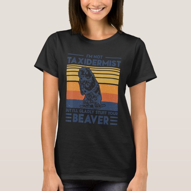 I'm Not A Taxidermist But I'll Gladly Stuff Your B T-Shirt (Front)