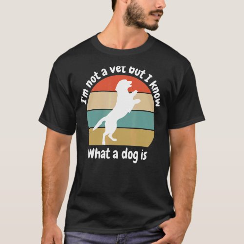 Im Not A Vet But I Know What A Dog Is  Sarcastic  T_Shirt