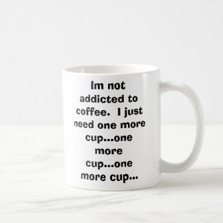 Im not addicted to coffee.  I just need one mor... Coffee Mug