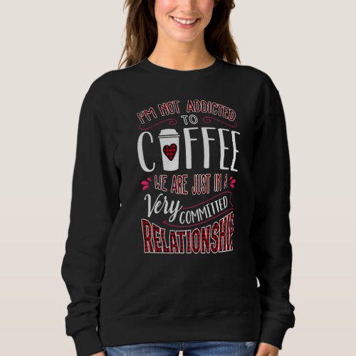 Im Not Addicted To Coffee Were Just Commited Rel Sweatshirt
