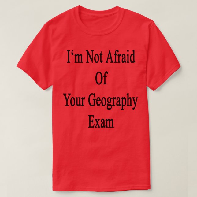 Im Not Afraid Of Your Geography Exam  T-Shirt (Design Front)