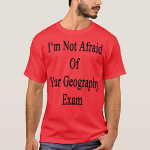 Im Not Afraid Of Your Geography Exam T-Shirt