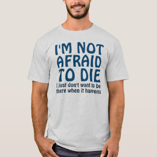 I'M NOT AFRAID TO DIE FUNNY QUOTE T-Shirt