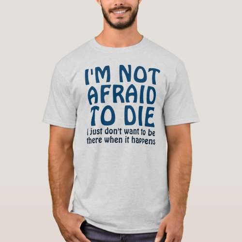 IM NOT AFRAID TO DIE FUNNY QUOTE T_Shirt