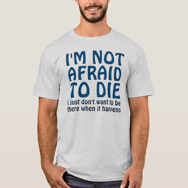 I'M NOT AFRAID TO DIE FUNNY QUOTE T-Shirt (Front)