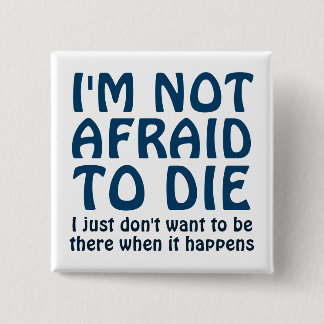 I'M NOT AFRAID TO DIE FUNNY SAYING BUTTON