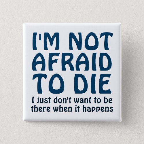 IM NOT AFRAID TO DIE FUNNY SAYING BUTTON
