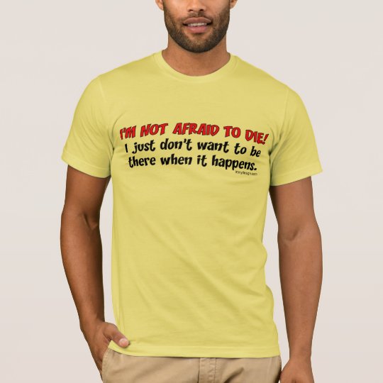 I'm not afraid to die T-Shirt | Zazzle.com