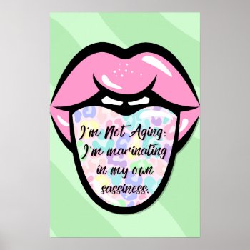I'm Not Aging: I'm Marinating In My Own Sassiness  Poster by BaileysByDesign at Zazzle
