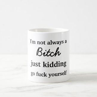 I'm not always a bitch just kidding go fuck yourse coffee mug