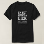 I&#39;m Not Always A Dick Just Kidding Go Feck... T-shirt at Zazzle