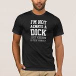 I&#39;m Not Always A Dick Just Kidding Go Feck... T-shirt at Zazzle