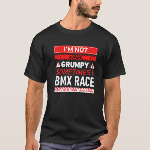 Im Not Always Grumpy Sometimes I Bmx Race Bmx Raci T-Shirt