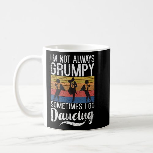 Im not always grumpy sometimes i go Dancing Love D Coffee Mug