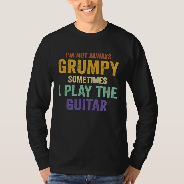 I'm Not Always Grumpy Sometimes I Play The Guitar  T-Shirt (Front)