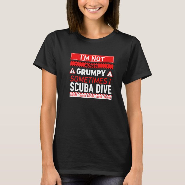 Im Not Always Grumpy Sometimes I Scuba Dive Scuba  T-Shirt (Front)