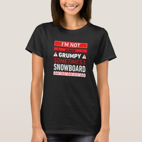 Im Not Always Grumpy Sometimes I Snowboard Snowboa T_Shirt