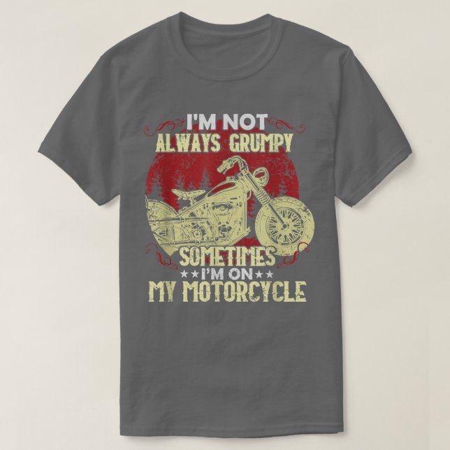 I'm Not Always Grumpy, Sometimes I'm On My Motorcy T-Shirt (Design Front)
