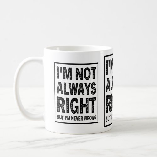 Im Not Always Right But Im Never Wrong Coffee Mug