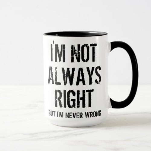 Im Not Always Right But Im Never Wrong Funny Mug