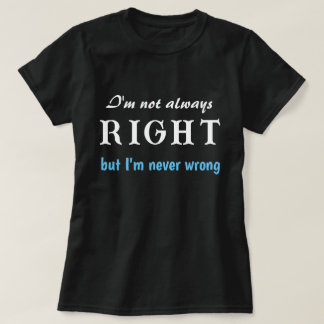 I'm Not Always Right But I'm Never Wrong Funny T-Shirt