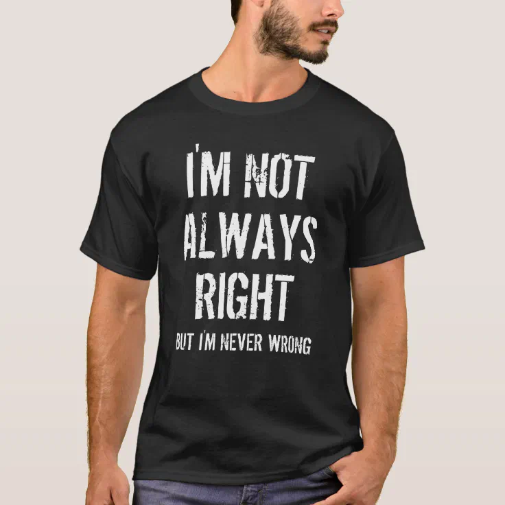 I'm Not Always Right But I'm Never Wrong Funny T-Shirt | Zazzle