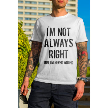 I'm Not Always Right But I'm Never Wrong Funny T-shirt by girlygirlgraphics at Zazzle