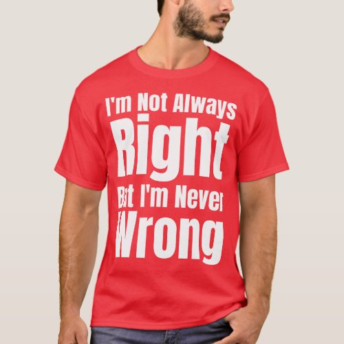Im Not Always Right But Im Never Wrong T_Shirt